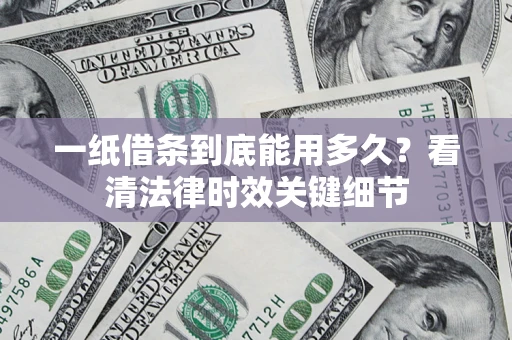 北京一纸借条到底能用多久？看清法律时效关键细节