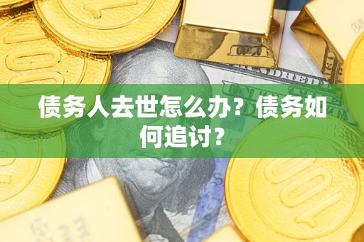 北京债务人去世怎么办？债务如何追讨？