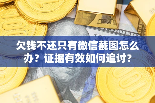 北京欠钱不还只有微信截图怎么办？证据有效如何追讨？