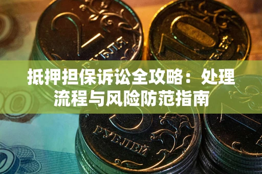 北京抵押担保诉讼全攻略：处理流程与风险防范指南