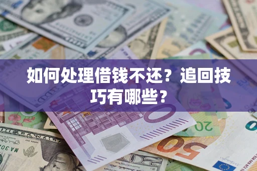 北京如何处理借钱不还？追回技巧有哪些？
