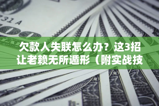 北京欠款人失联怎么办？这3招让老赖无所遁形（附实战技巧）