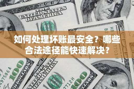 北京如何处理坏账最安全？哪些合法途径能快速解决？