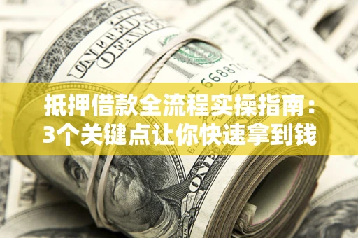 北京抵押借款全流程实操指南：3个关键点让你快速拿到钱