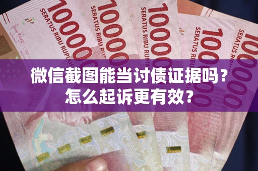 北京微信截图能当讨债证据吗？怎么起诉更有效？