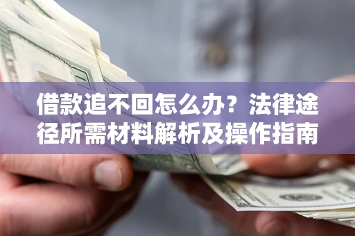 北京借款追不回怎么办?法律途径所需材料解析及操作指南 北京借款追不回怎么办?法律途径所需材料解析及操作指南