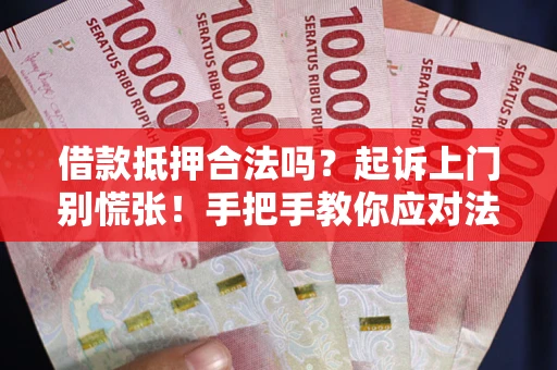 北京借款抵押合法吗？起诉上门别慌张！手把手教你应对法律程序