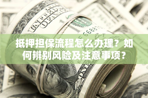 北京抵押担保流程怎么办理？如何辨别风险及注意事项？