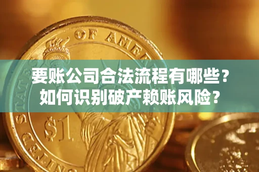 北京要账公司合法流程有哪些？如何识别破产赖账风险？