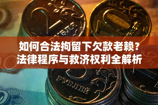 北京如何合法拘留下欠款老赖？法律程序与救济权利全解析