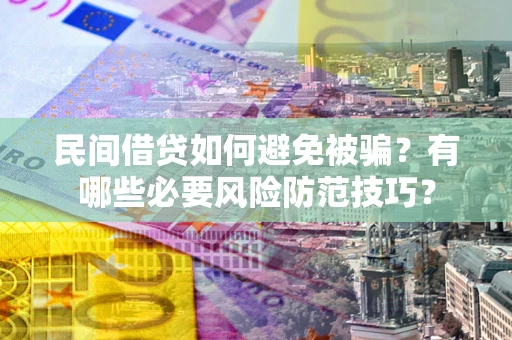 北京民间借贷如何避免被骗？有哪些必要风险防范技巧？