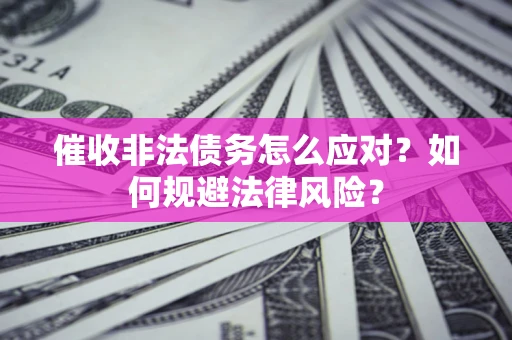 北京催收非法债务怎么应对？如何规避法律风险？