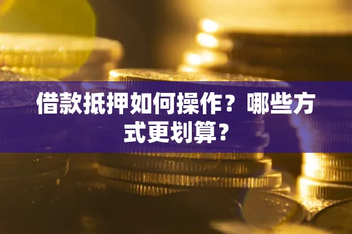 北京借款抵押如何操作？哪些方式更划算？