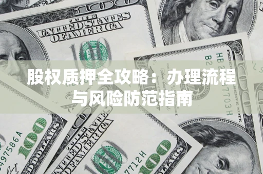 北京股权质押全攻略：办理流程与风险防范指南