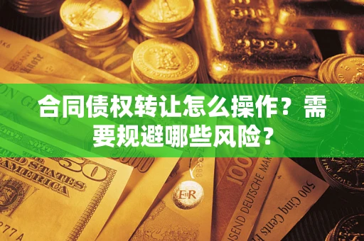北京合同债权转让怎么操作？需要规避哪些风险？