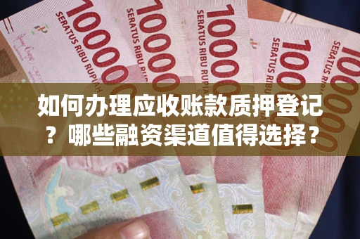 北京如何办理应收账款质押登记？哪些融资渠道值得选择？