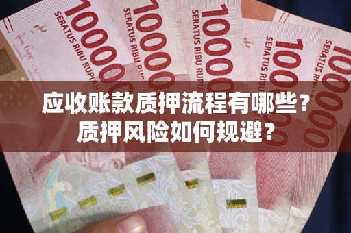 北京应收账款质押流程有哪些？质押风险如何规避？