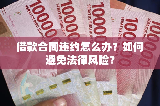 北京借款合同违约怎么办？如何避免法律风险？