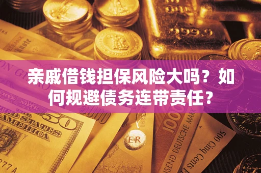 北京亲戚借钱担保风险大吗？如何规避债务连带责任？