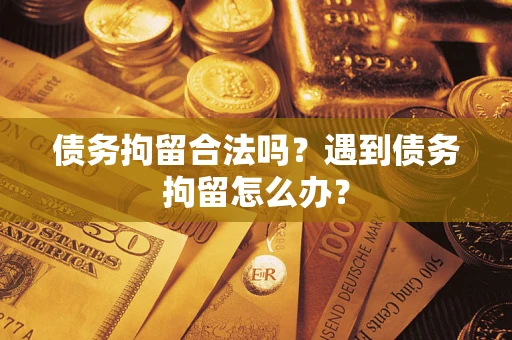 北京债务拘留合法吗？遇到债务拘留怎么办？