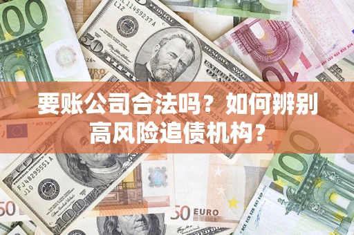 北京要账公司合法吗？如何辨别高风险追债机构？