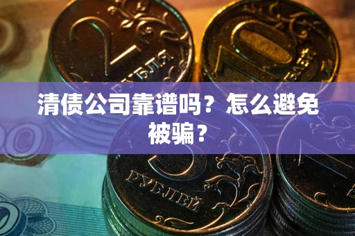 北京清债公司靠谱吗？怎么避免被骗？