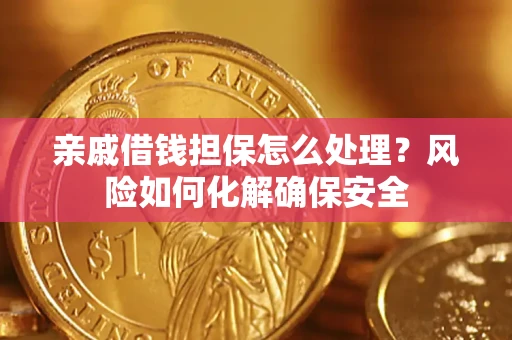 北京亲戚借钱担保怎么处理？风险如何化解确保安全