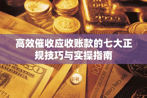 北京高效催收应收账款的七大正规技巧与实操指南