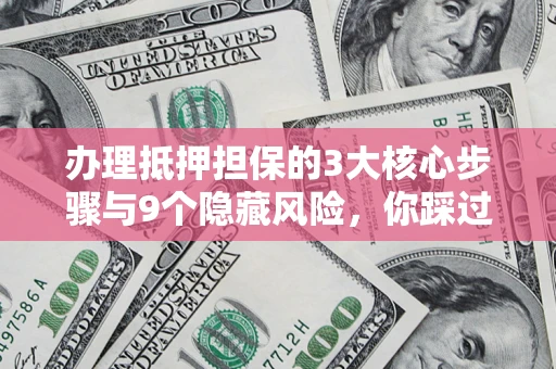 北京办理抵押担保的3大核心步骤与9个隐藏风险，你踩过哪个坑？