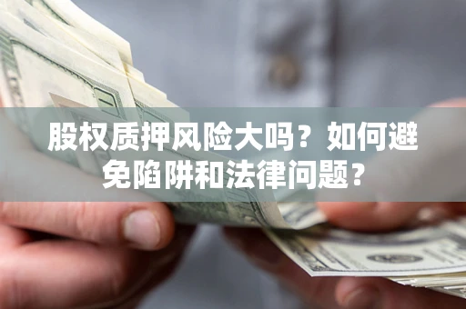 北京股权质押风险大吗？如何避免陷阱和法律问题？
