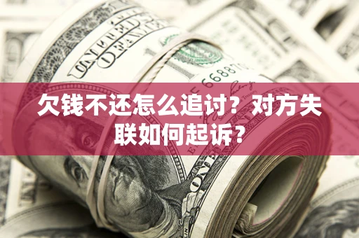 北京欠钱不还怎么追讨？对方失联如何起诉？