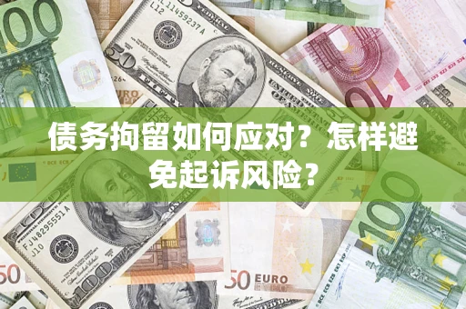 北京债务拘留如何应对？怎样避免起诉风险？