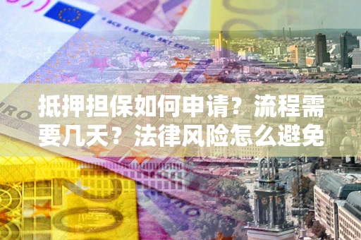 北京抵押担保如何申请？流程需要几天？法律风险怎么避免？避坑指南