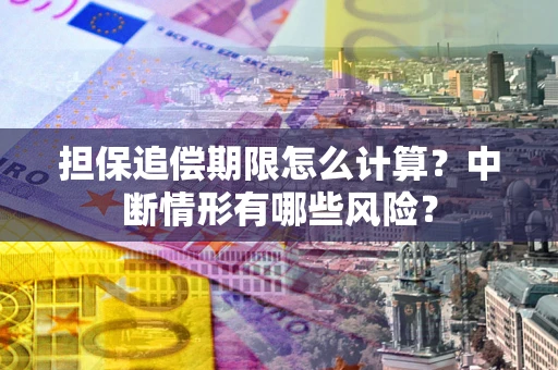 北京担保追偿期限怎么计算？中断情形有哪些风险？