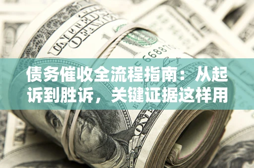 北京债务催收全流程指南：从起诉到胜诉，关键证据这样用