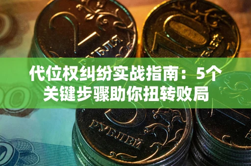 北京代位权纠纷实战指南：5个关键步骤助你扭转败局