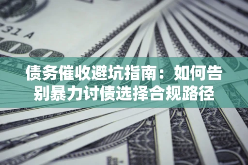 北京债务催收避坑指南：如何告别暴力讨债选择合规路径