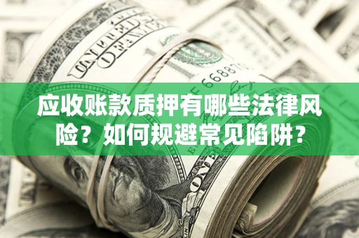 北京应收账款质押有哪些法律风险？如何规避常见陷阱？