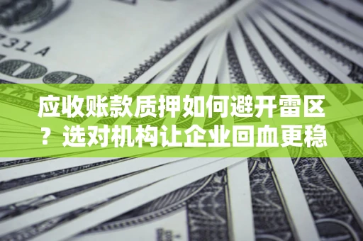 北京应收账款质押如何避开雷区？选对机构让企业回血更稳