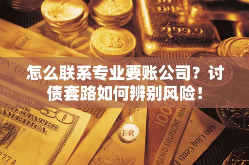 北京怎么联系专业要账公司？讨债套路如何辨别风险！