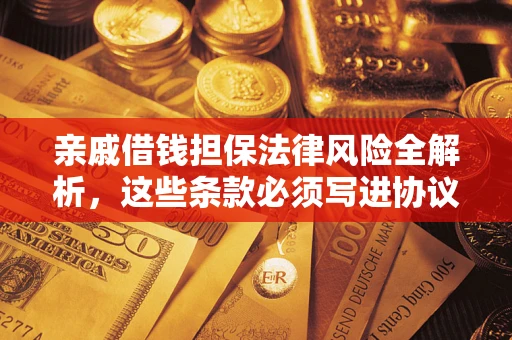 北京亲戚借钱担保法律风险全解析，这些条款必须写进协议