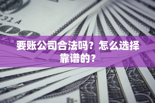 北京要账公司合法吗？怎么选择靠谱的？