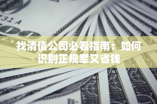北京找清债公司必看指南：如何识别正规军又省钱
