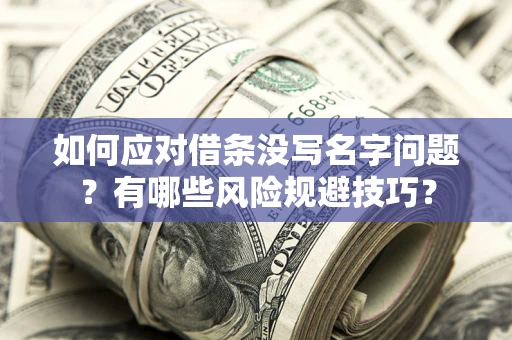 北京如何应对借条没写名字问题？有哪些风险规避技巧？