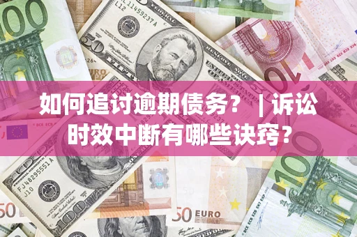 北京如何追讨逾期债务？ | 诉讼时效中断有哪些诀窍？