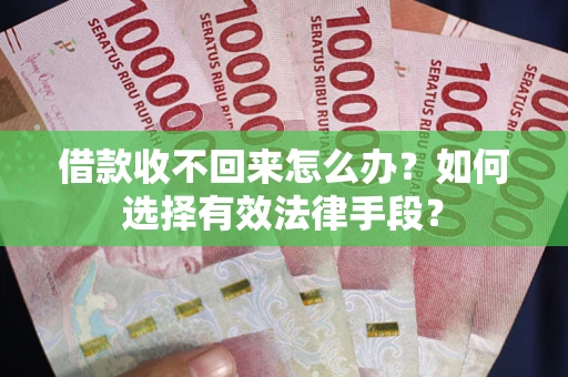 北京借款收不回来怎么办？如何选择有效法律手段？