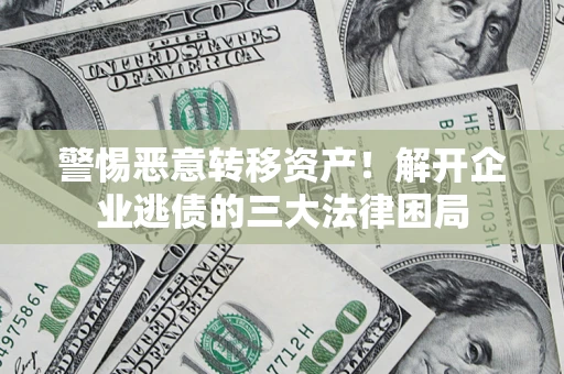 北京警惕恶意转移资产！解开企业逃债的三大法律困局