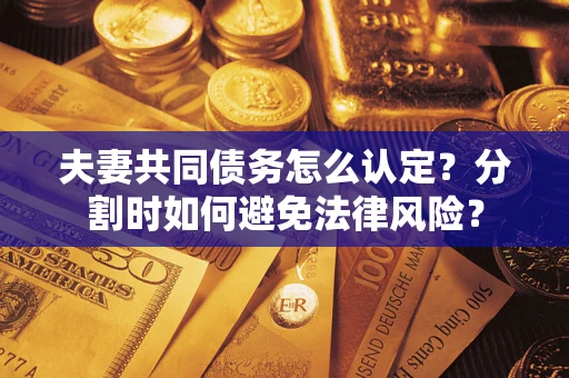 北京夫妻共同债务怎么认定？分割时如何避免法律风险？