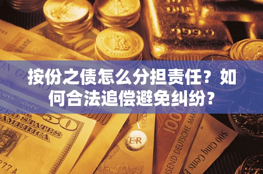 北京按份之债怎么分担责任？如何合法追偿避免纠纷？