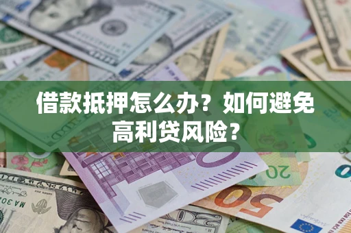 北京借款抵押怎么办？如何避免高利贷风险？